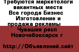 Требуются маркетологи. 3 вакантных места. - Все города Бизнес » Изготовление и продажа рекламы   . Чувашия респ.,Новочебоксарск г.